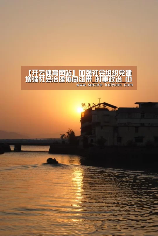 【开云体育网站】加强社会组织党建增强社会治理协同纽带_时事政治_中公教育网(图1) 开元体育